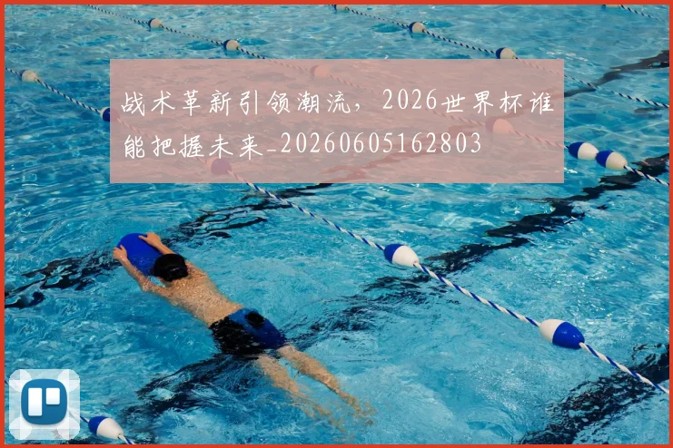 战术革新引领潮流,2026世界杯谁能把握未来_20260605162803