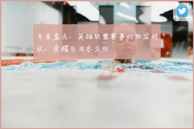 年度盘点，英雄联盟赛事的跌宕起伏，荣耀与泪水交织
