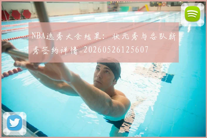 NBA选秀大会结果:状元秀与各队新秀签约详情_20260526125607