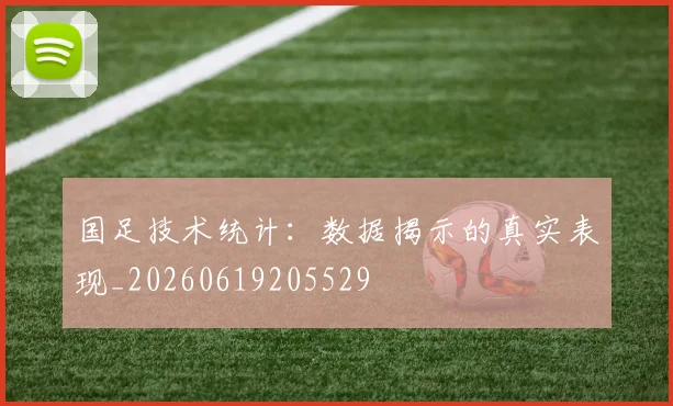 国足技术统计:数据揭示的真实表现_20260619205529