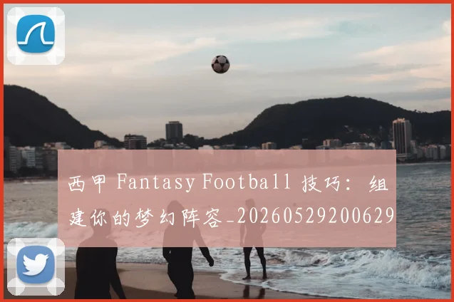 西甲 Fantasy Football 技巧:组建你的梦幻阵容_20260529200629