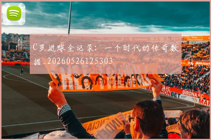 C罗进球全记录:一个时代的传奇数据_20260526125303