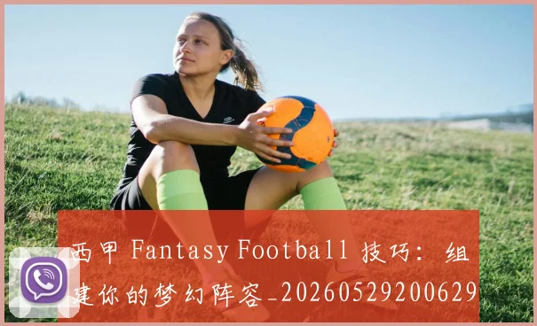 西甲 Fantasy Football 技巧:组建你的梦幻阵容_20260529200629