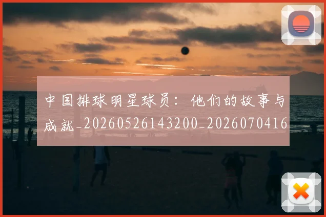 中国排球明星球员：他们的故事与成就_20260526143200_20260704163719