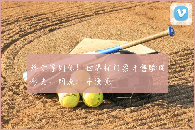 终于等到你!世界杯门票开售瞬间秒光,网友:手慢无