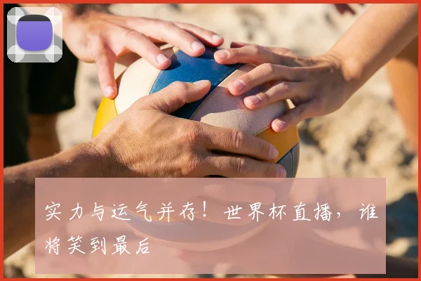 实力与运气并存!世界杯直播,谁将笑到最后