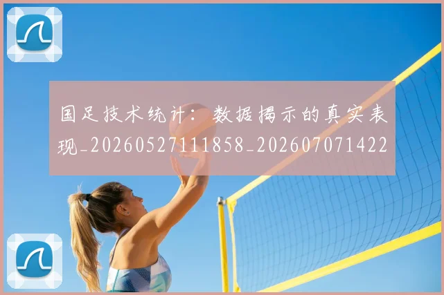 国足技术统计：数据揭示的真实表现_20260527111858_20260707142212