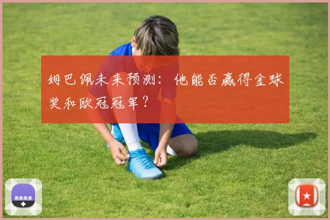 姆巴佩未来预测：他能否赢得金球奖和欧冠冠军？