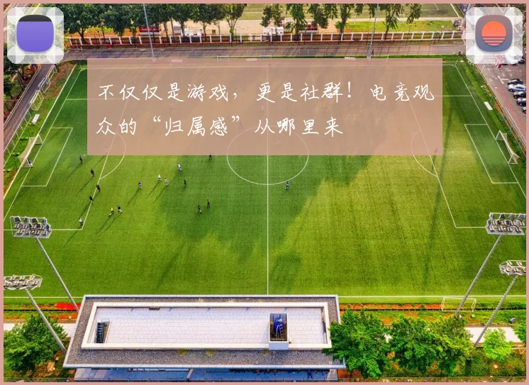 不仅仅是游戏，更是社群！电竞观众的“归属感”从哪里来