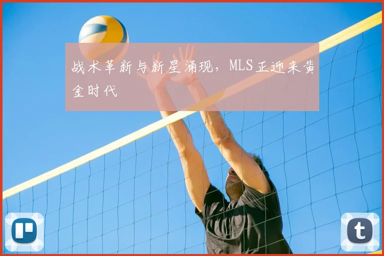 战术革新与新星涌现，MLS正迎来黄金时代