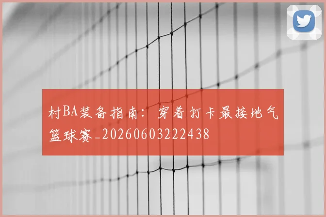 村BA装备指南:穿着打卡最接地气篮球赛_20260603222438