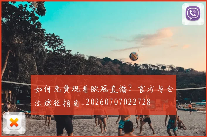 如何免费观看欧冠直播?官方与合法途径指南_20260707022728