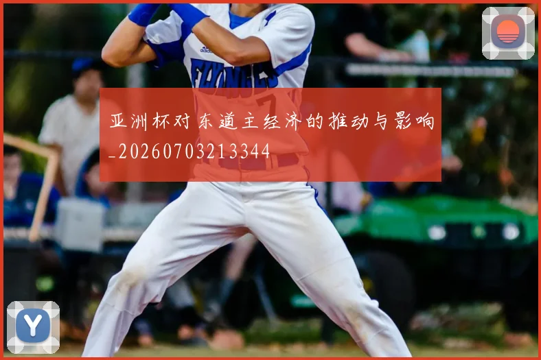 亚洲杯对东道主经济的推动与影响_20260703213344