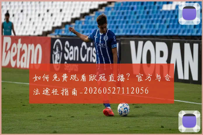 如何免费观看欧冠直播?官方与合法途径指南_20260527112056