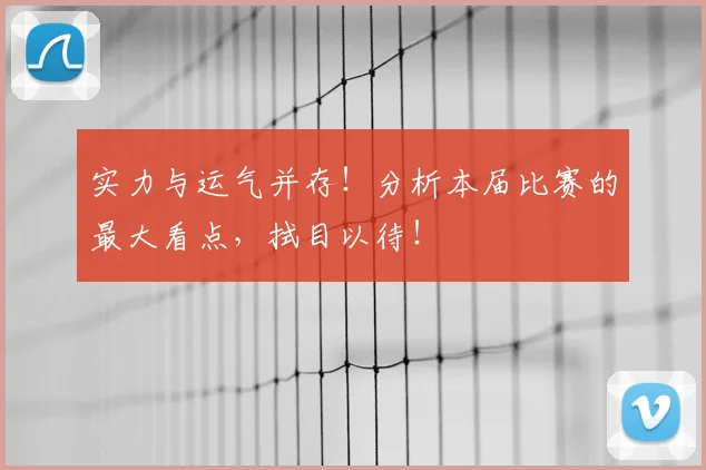 实力与运气并存!分析本届比赛的最大看点,拭目以待!