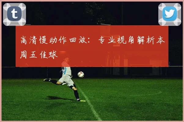 高清慢动作回放:专业视角解析本周五佳球