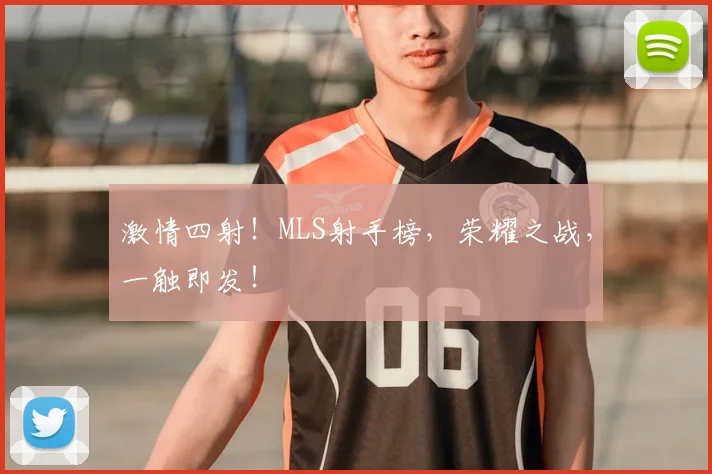 激情四射!MLS射手榜,荣耀之战,一触即发!