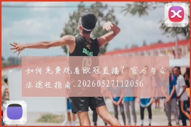 如何免费观看欧冠直播？官方与合法途径指南_20260527112056