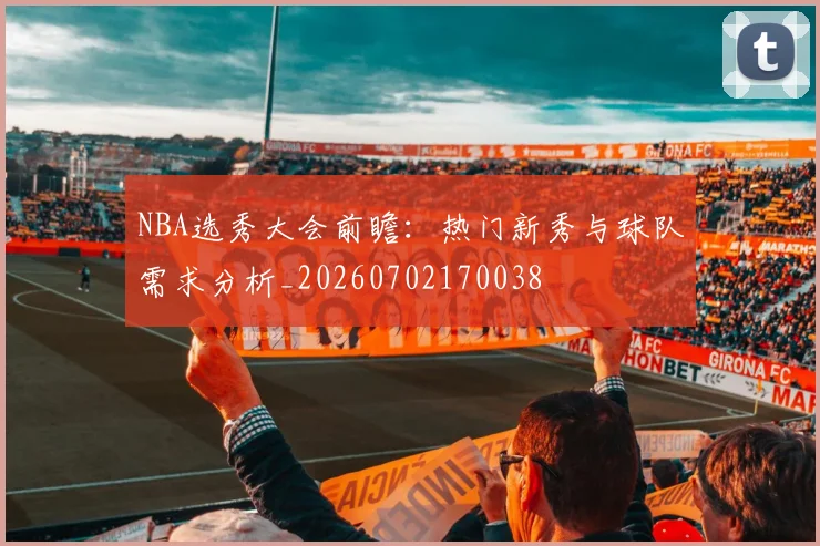 NBA选秀大会前瞻:热门新秀与球队需求分析_20260702170038