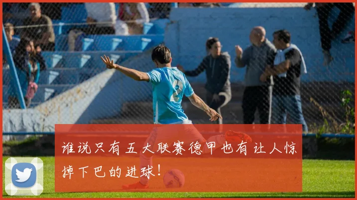 谁说只有五大联赛德甲也有让人惊掉下巴的进球！