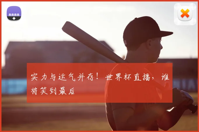 实力与运气并存！世界杯直播，谁将笑到最后