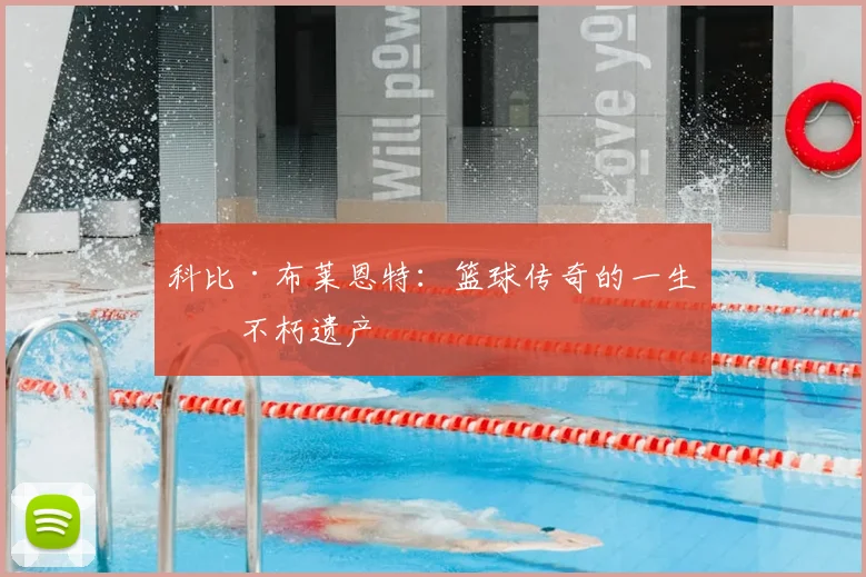 科比·布莱恩特：篮球传奇的一生与不朽遗产