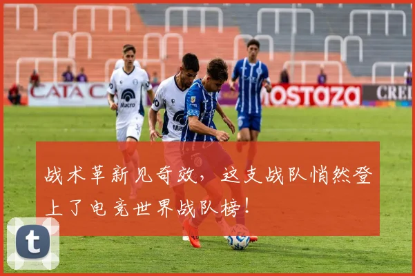 战术革新见奇效，这支战队悄然登上了电竞世界战队榜！