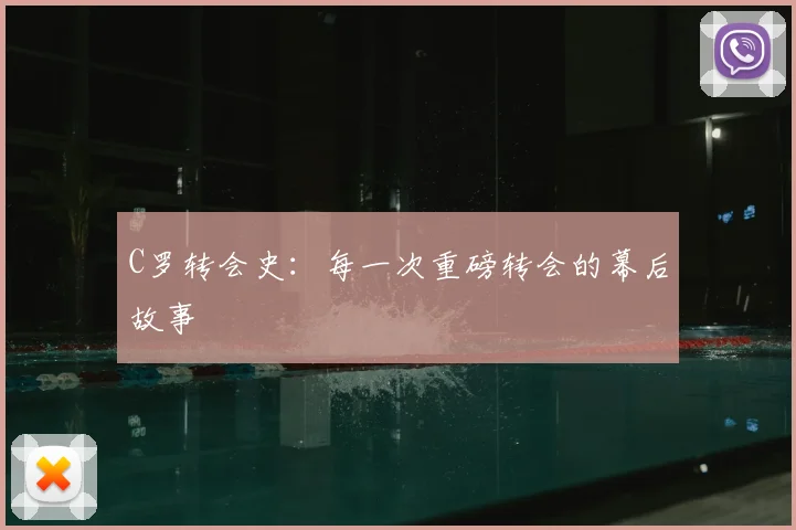 C罗转会史:每一次重磅转会的幕后故事