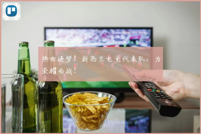 热血逐梦!新西兰电竞代表队,为荣耀而战!